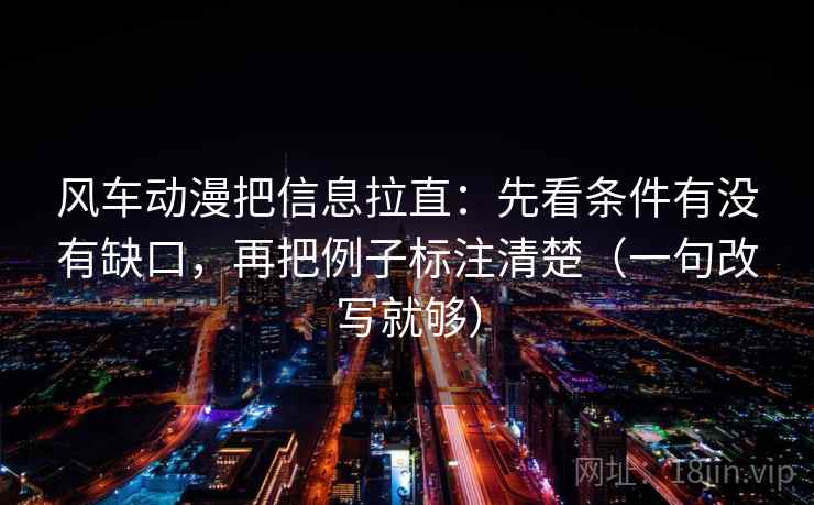 风车动漫把信息拉直：先看条件有没有缺口，再把例子标注清楚（一句改写就够）