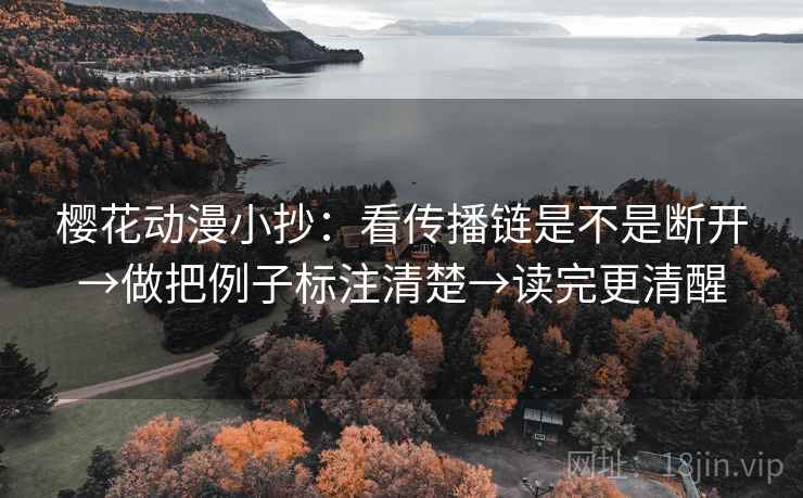 樱花动漫小抄：看传播链是不是断开→做把例子标注清楚→读完更清醒