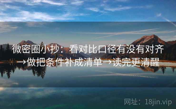 微密圈小抄：看对比口径有没有对齐→做把条件补成清单→读完更清醒