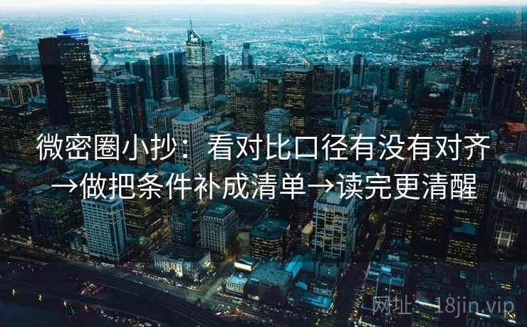 微密圈小抄：看对比口径有没有对齐→做把条件补成清单→读完更清醒