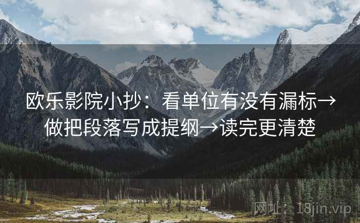 欧乐影院小抄：看单位有没有漏标→做把段落写成提纲→读完更清楚