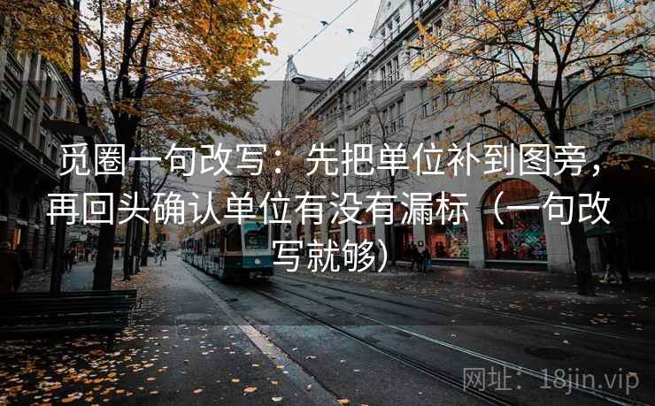 觅圈一句改写：先把单位补到图旁，再回头确认单位有没有漏标（一句改写就够）