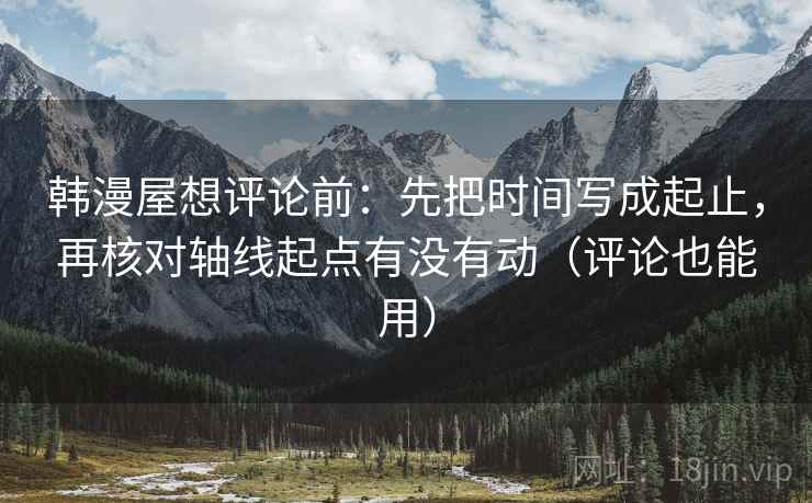 韩漫屋想评论前：先把时间写成起止，再核对轴线起点有没有动（评论也能用）