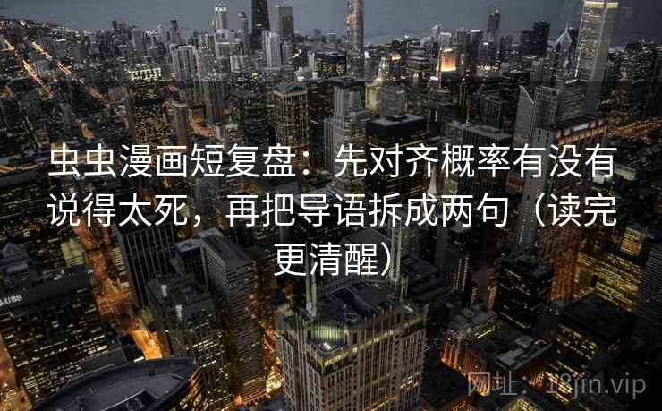 虫虫漫画短复盘：先对齐概率有没有说得太死，再把导语拆成两句（读完更清醒）