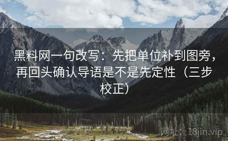 黑料网一句改写：先把单位补到图旁，再回头确认导语是不是先定性（三步校正）