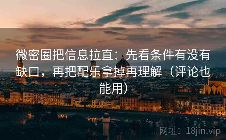 微密圈把信息拉直：先看条件有没有缺口，再把配乐拿掉再理解（评论也能用）