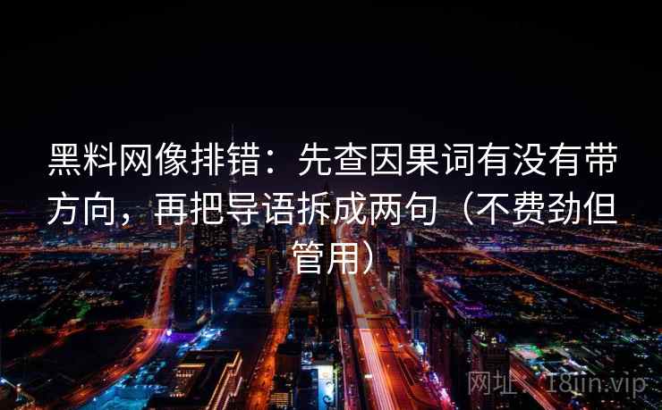 黑料网像排错：先查因果词有没有带方向，再把导语拆成两句（不费劲但管用）