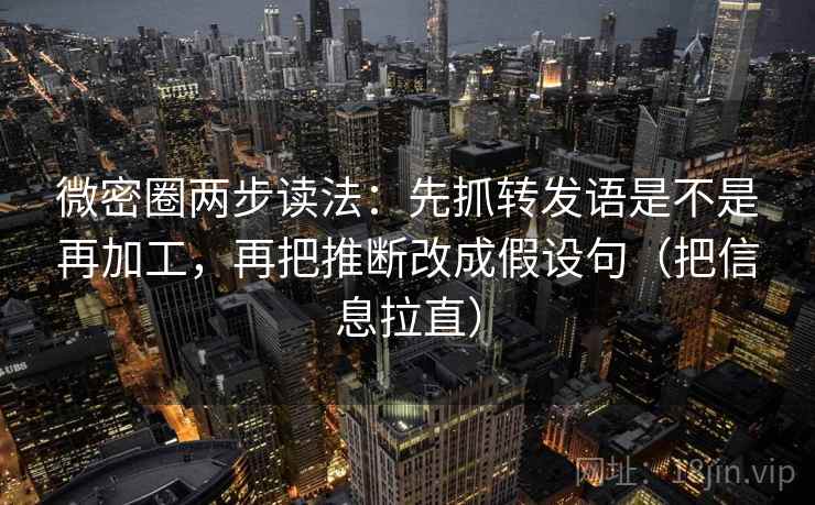 微密圈两步读法：先抓转发语是不是再加工，再把推断改成假设句（把信息拉直）