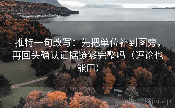 推特一句改写：先把单位补到图旁，再回头确认证据链够完整吗（评论也能用）
