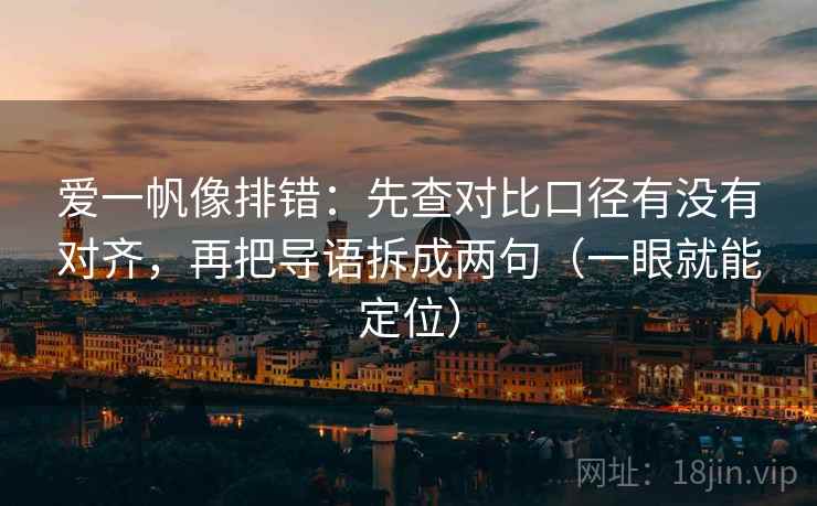 爱一帆像排错：先查对比口径有没有对齐，再把导语拆成两句（一眼就能定位）