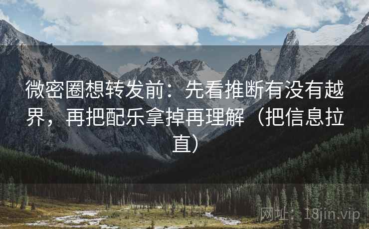 微密圈想转发前：先看推断有没有越界，再把配乐拿掉再理解（把信息拉直）