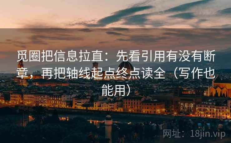 觅圈把信息拉直：先看引用有没有断章，再把轴线起点终点读全（写作也能用）