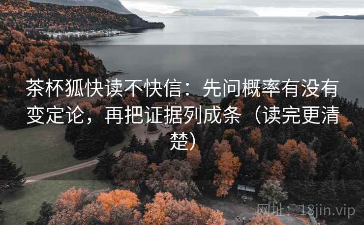 茶杯狐快读不快信：先问概率有没有变定论，再把证据列成条（读完更清楚）