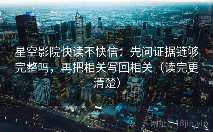 星空影院快读不快信：先问证据链够完整吗，再把相关写回相关（读完更清楚）