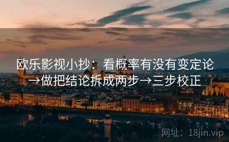 欧乐影视小抄：看概率有没有变定论→做把结论拆成两步→三步校正