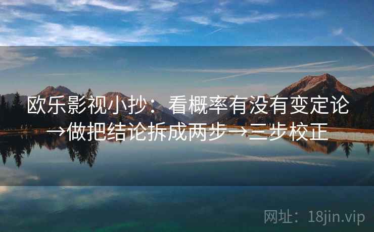 欧乐影视小抄：看概率有没有变定论→做把结论拆成两步→三步校正