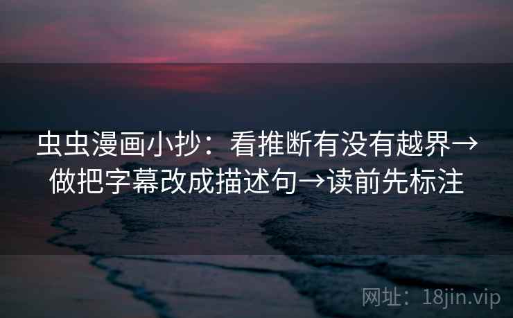 虫虫漫画小抄：看推断有没有越界→做把字幕改成描述句→读前先标注