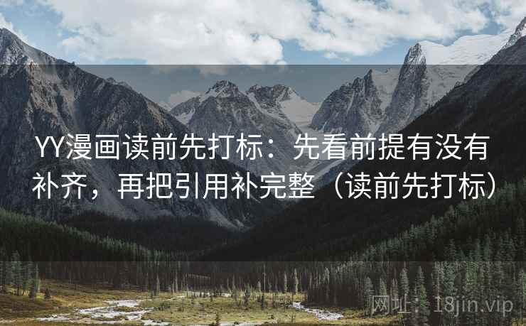 YY漫画读前先打标：先看前提有没有补齐，再把引用补完整（读前先打标）