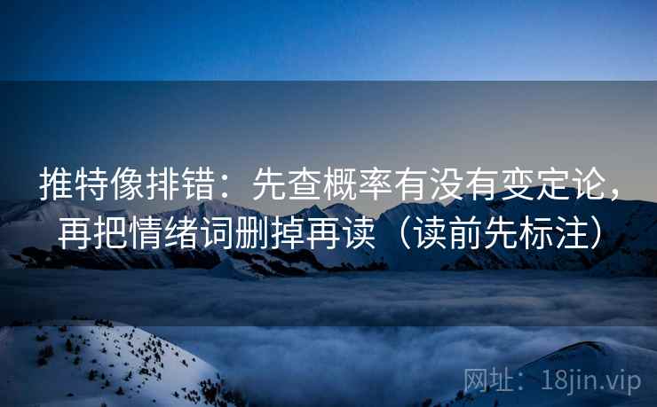 推特像排错：先查概率有没有变定论，再把情绪词删掉再读（读前先标注）