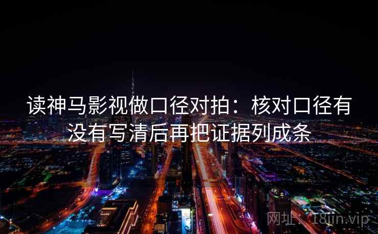读神马影视做口径对拍：核对口径有没有写清后再把证据列成条