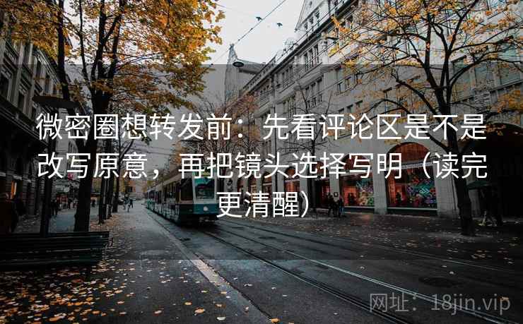 微密圈想转发前：先看评论区是不是改写原意，再把镜头选择写明（读完更清醒）