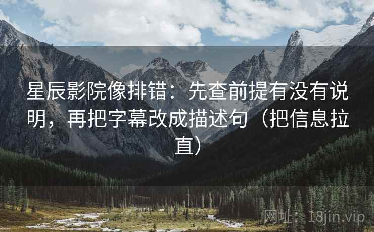 星辰影院像排错：先查前提有没有说明，再把字幕改成描述句（把信息拉直）