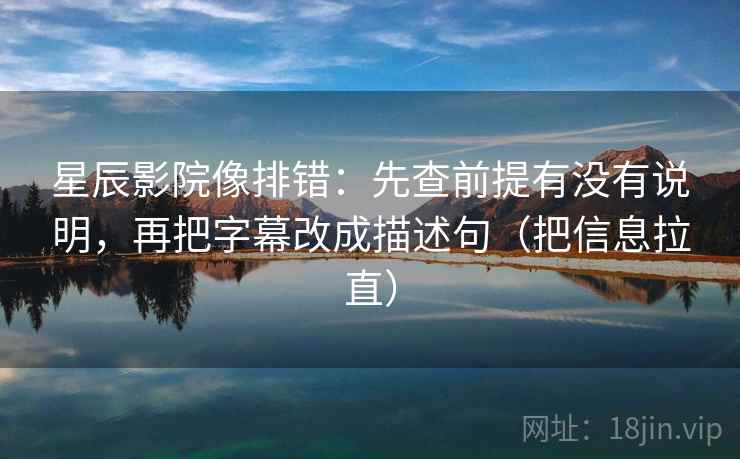 星辰影院像排错：先查前提有没有说明，再把字幕改成描述句（把信息拉直）