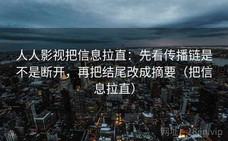 人人影视把信息拉直：先看传播链是不是断开，再把结尾改成摘要（把信息拉直）