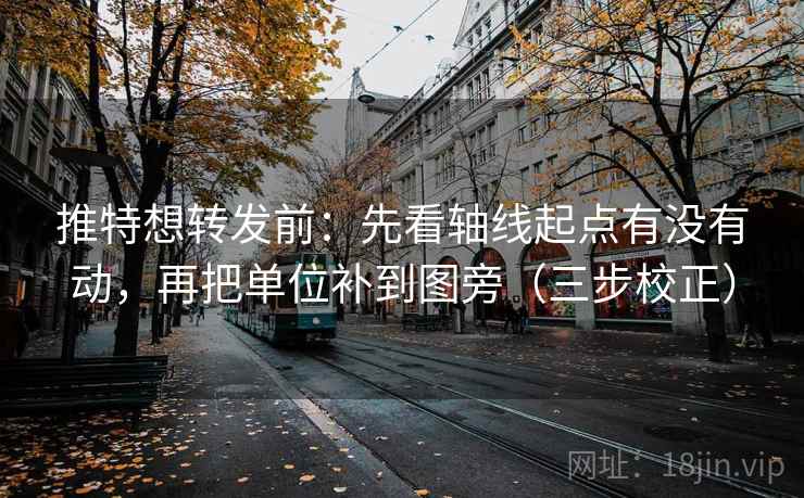 推特想转发前：先看轴线起点有没有动，再把单位补到图旁（三步校正）