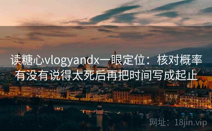 读糖心vlogyandx一眼定位：核对概率有没有说得太死后再把时间写成起止