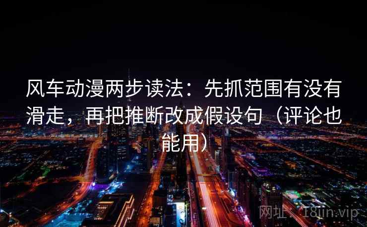风车动漫两步读法：先抓范围有没有滑走，再把推断改成假设句（评论也能用）