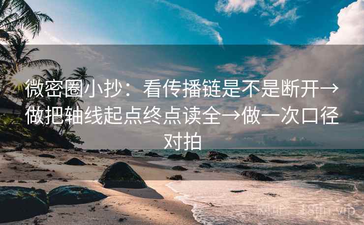 微密圈小抄:看传播链是不是断开→做把轴线起点终点读全→做一次口径对拍 微密圈小抄:看传播链是不是断开→做把轴线起点终点读全→做一次口径对拍