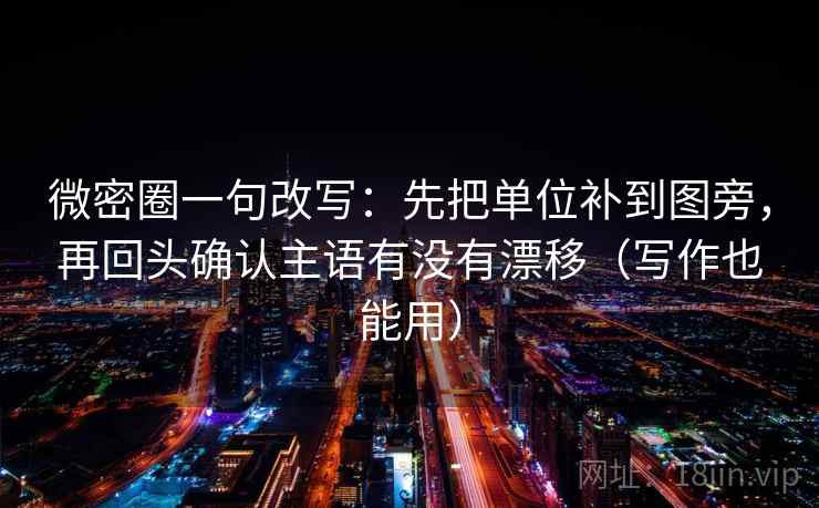 微密圈一句改写:先把单位补到图旁,再回头确认主语有没有漂移(写作也能用) 微密圈一句改写:先把单位补到图旁,再回头确认主语有没有漂移(写作也能用)