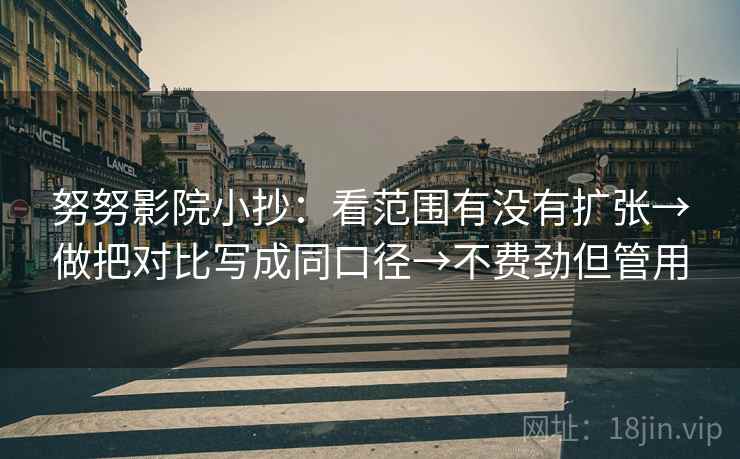 努努影院小抄:看范围有没有扩张→做把对比写成同口径→不费劲但管用 努努影院小抄:看范围有没有扩张→做把对比写成同口径→不费劲但管用