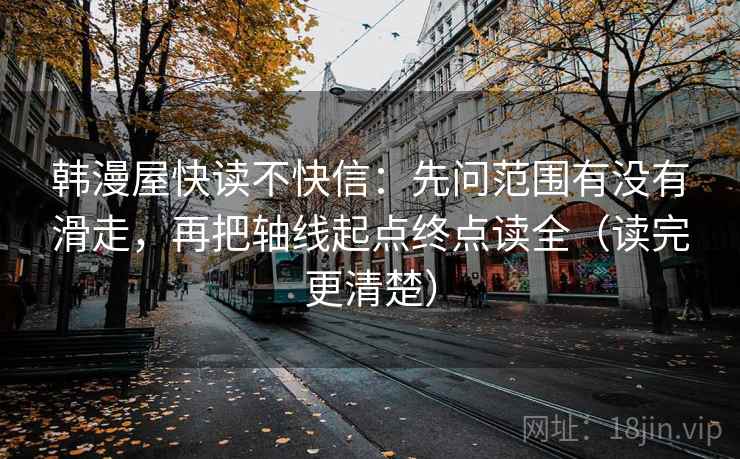 韩漫屋快读不快信：先问范围有没有滑走，再把轴线起点终点读全（读完更清楚）