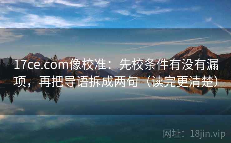 17ce.com像校准：先校条件有没有漏项，再把导语拆成两句（读完更清楚）