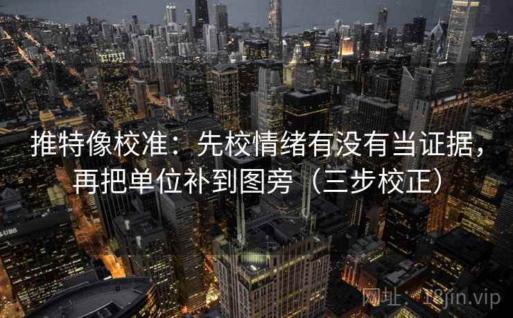推特像校准:先校情绪有没有当证据,再把单位补到图旁(三步校正) 推特像校准:先校情绪有没有当证据,再把单位补到图旁(三步校正)