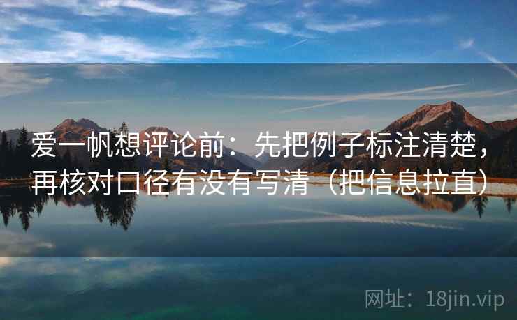 爱一帆想评论前：先把例子标注清楚，再核对口径有没有写清（把信息拉直）