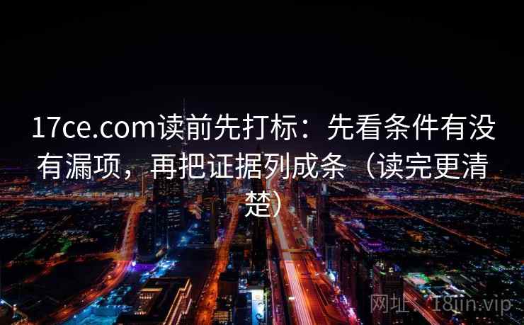 17ce.com读前先打标:先看条件有没有漏项,再把证据列成条(读完更清楚) 17ce.com读前先打标:先看条件有没有漏项,再把证据列成条(读完更清楚)