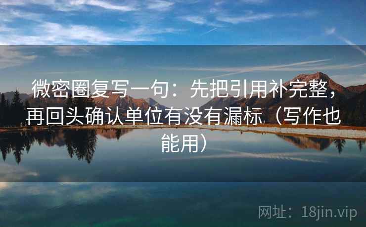 微密圈复写一句:先把引用补完整,再回头确认单位有没有漏标(写作也能用) 微密圈复写一句:先把引用补完整,再回头确认单位有没有漏标(写作也能用)