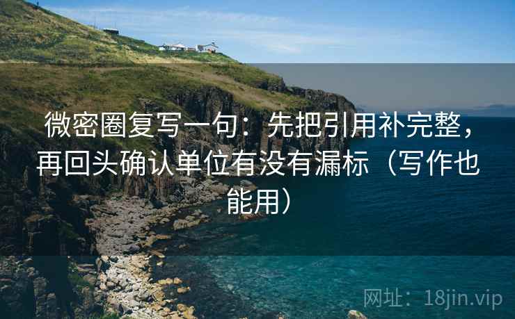 微密圈复写一句：先把引用补完整，再回头确认单位有没有漏标（写作也能用）