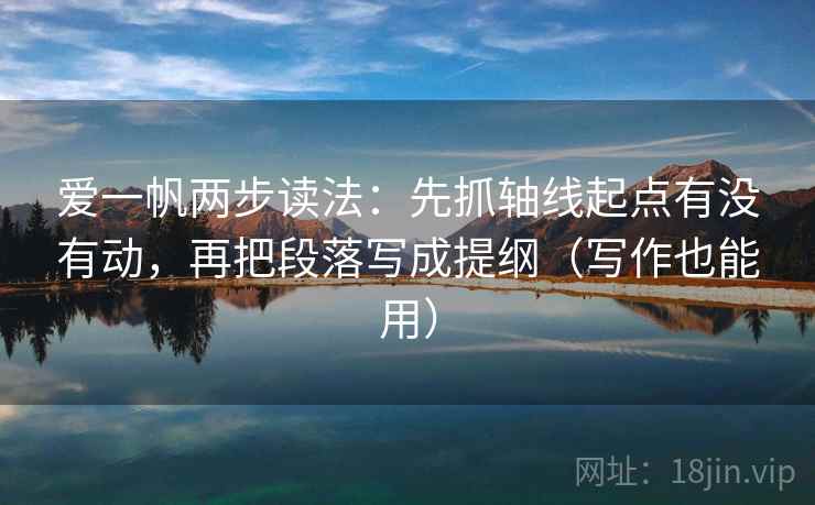 爱一帆两步读法：先抓轴线起点有没有动，再把段落写成提纲（写作也能用）