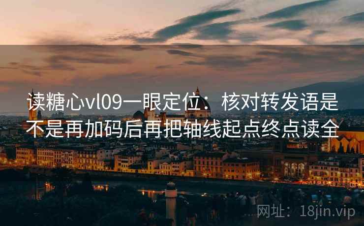 读糖心vl09一眼定位：核对转发语是不是再加码后再把轴线起点终点读全