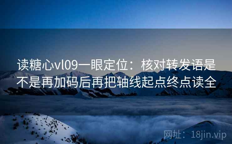 读糖心vl09一眼定位:核对转发语是不是再加码后再把轴线起点终点读全 读糖心vl09一眼定位:核对转发语是不是再加码后再把轴线起点终点读全