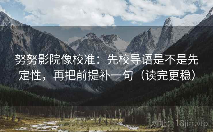 努努影院像校准：先校导语是不是先定性，再把前提补一句（读完更稳）