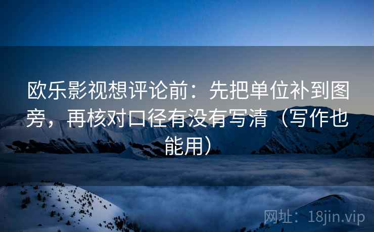 欧乐影视想评论前:先把单位补到图旁,再核对口径有没有写清(写作也能用) 欧乐影视想评论前:先把单位补到图旁,再核对口径有没有写清(写作也能用)