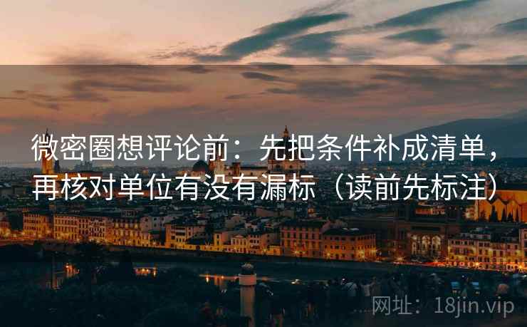 微密圈想评论前:先把条件补成清单,再核对单位有没有漏标(读前先标注) 微密圈想评论前:先把条件补成清单,再核对单位有没有漏标(读前先标注)