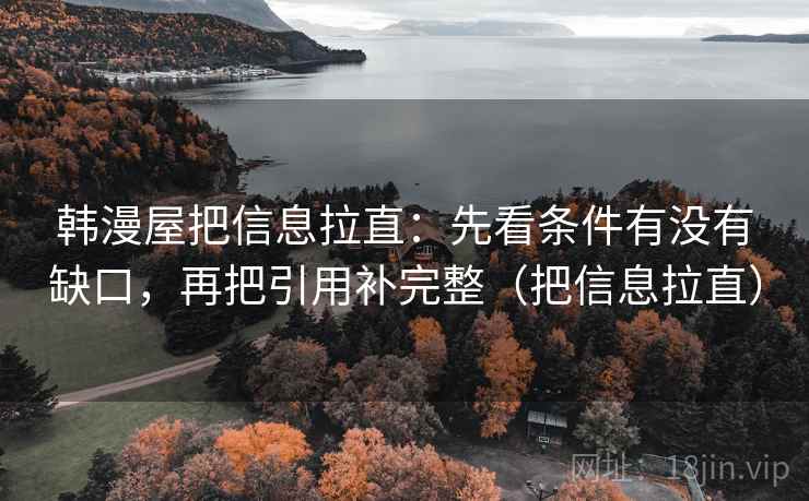 韩漫屋把信息拉直:先看条件有没有缺口,再把引用补完整(把信息拉直) 韩漫屋把信息拉直:先看条件有没有缺口,再把引用补完整(把信息拉直)