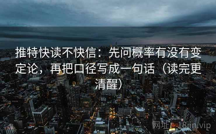推特快读不快信：先问概率有没有变定论，再把口径写成一句话（读完更清醒）