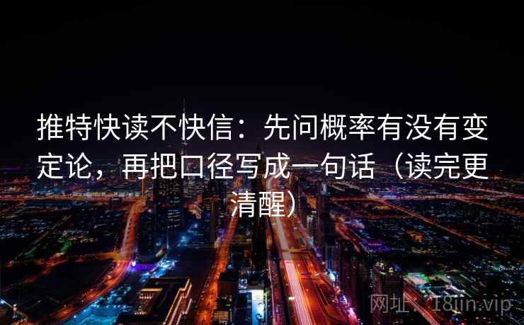 推特快读不快信:先问概率有没有变定论,再把口径写成一句话(读完更清醒) 推特快读不快信:先问概率有没有变定论,再把口径写成一句话(读完更清醒)